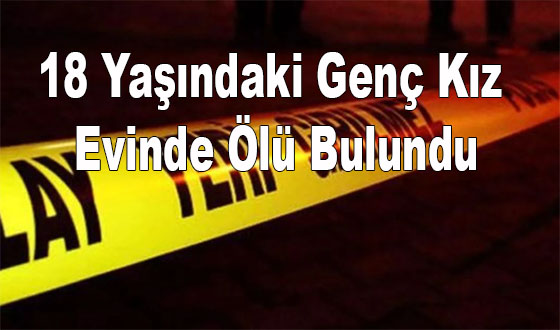 18 Yaşındaki Genç Kız Evinde Ölü Bulundu