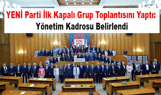 YENİ Parti İlk Kapalı Grup Toplantısını Yaptı: Yönetim Kadrosu Belirlendi