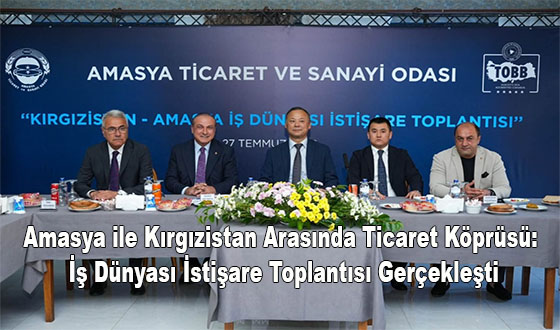 Amasya ile Kırgızistan Arasında Ticaret Köprüsü: İş Dünyası İstişare Toplantısı Gerçekleşti