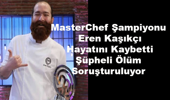 MasterChef Şampiyonu Eren Kaşıkçı Hayatını Kaybetti: Şüpheli Ölüm Soruşturuluyor