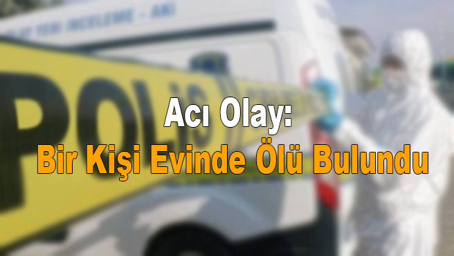 Acı Olay: Bir Kişi Evinde Ölü Bulundu