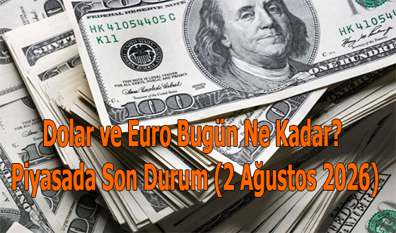 Dolar ve Euro Bugün Ne Kadar? Piyasada Son Durum (2 Ağustos 2026)