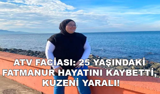 ATV FACİASI: 25 YAŞINDAKİ FATMANUR HAYATINI KAYBETTİ, KUZENİ YARALI!