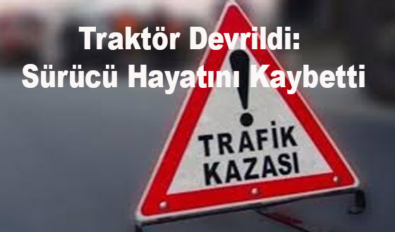 Traktör Devrildi: Sürücü Hayatını Kaybetti