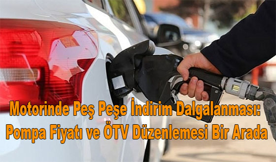 Motorinde Peş Peşe İndirim Dalgalanması: Pompa Fiyatı ve ÖTV Düzenlemesi Bir Arada