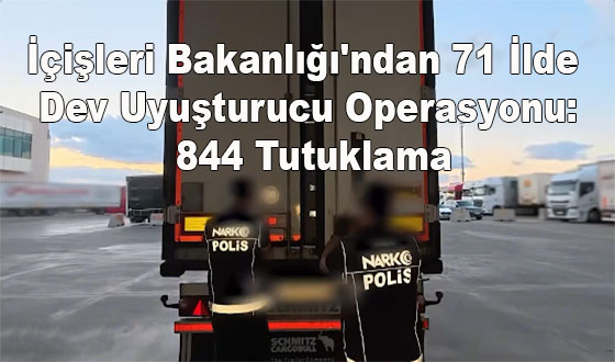 İçişleri Bakanlığı'ndan 71 İlde Dev Uyuşturucu Operasyonu: 844 Tutuklama