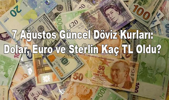 7 Ağustos Güncel Döviz Kurları: Dolar, Euro ve Sterlin Kaç TL Oldu? 
