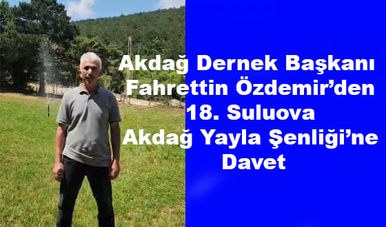 Akdağ Dernek Başkanı Fahrettin Özdemir’den 18. Suluova Akdağ Yayla Şenliği’ne Davet