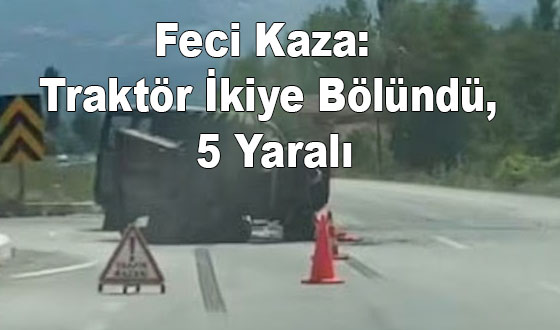 Feci Kaza: Traktör İkiye Bölündü, 5 Yaralı