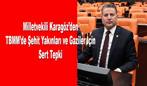 Milletvekili Karagöz’den TBMM’de Şehit Yakınları ve Gaziler İçin Sert Tepki