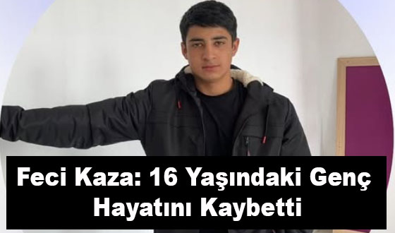 Feci Kaza: 16 Yaşındaki Genç Hayatını Kaybetti
