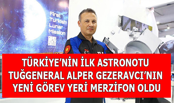 TÜRKİYE’NİN İLK ASTRONOTU TUĞGENERAL ALPER GEZERAVCI’NIN YENİ GÖREV YERİ MERZİFON OLDU