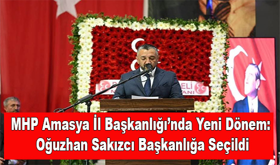 MHP Amasya İl Başkanlığı’nda Yeni Dönem: Oğuzhan Sakızcı Başkanlığa Seçildi