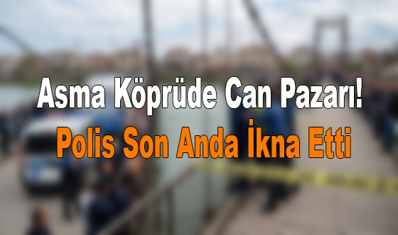 Asma Köprüde Can Pazarı! Polis Son Anda İkna Etti
