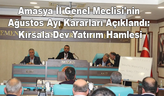 Amasya İl Genel Meclisi'nin Ağustos Ayı Kararları Açıklandı: Kırsala Dev Yatırım Hamlesi