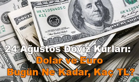 24 Ağustos Döviz Kurları: Dolar ve Euro Bugün Ne Kadar, Kaç TL?