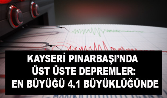 KAYSERİ PINARBAŞI’NDA ÜST ÜSTE DEPREMLER: EN BÜYÜĞÜ 4.1 BÜYÜKLÜĞÜNDE