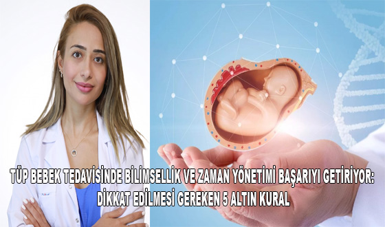 TÜP BEBEK TEDAVİSİNDE BİLİMSELLİK VE ZAMAN YÖNETİMİ BAŞARIYI GETİRİYOR: DİKKAT EDİLMESİ GEREKEN 5 ALTIN KURAL