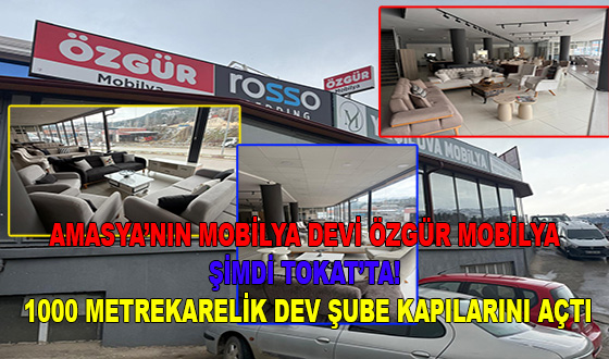 AMASYA’NIN MOBİLYA DEVİ ÖZGÜR MOBİLYA ŞİMDİ TOKAT’TA! 1000 METREKARELİK DEV ŞUBE KAPILARINI AÇTI