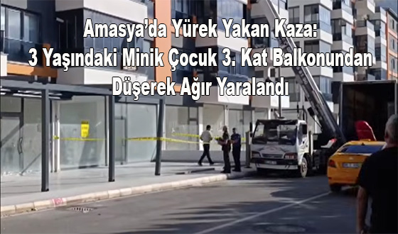 Amasya’da Yürek Yakan Kaza: 3 Yaşındaki Minik Çocuk 3. Kat Balkonundan Düşerek Ağır Yaralandı