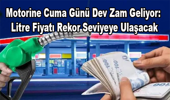 Motorine Cuma Günü Dev Zam Geliyor: Litre Fiyatı Rekor Seviyeye Ulaşacak