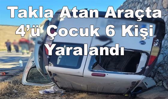 Takla Atan Araçta 4’ü Çocuk 6 Kişi Yaralandı