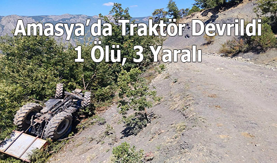 Amasya’da Traktör Devrildi: 1 Ölü, 3 Yaralı