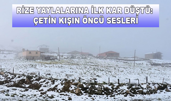 RİZE YAYLALARINA İLK KAR DÜŞTÜ: ÇETİN KIŞIN ÖNCÜ SESLERİ
