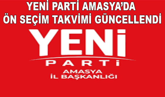 YENİ PARTİ AMASYA’DA ÖN SEÇİM TAKVİMİ GÜNCELLENDİ