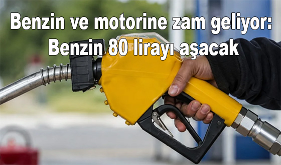 Benzin ve motorine zam geliyor: Benzin 80 lirayı aşacak