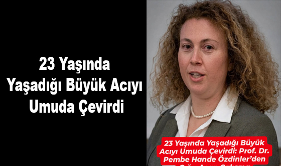23 Yaşında Yaşadığı Büyük Acıyı Umuda Çevirdi