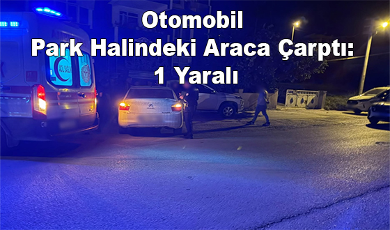 Otomobil Park Halindeki Araca Çarptı: 1 Yaralı