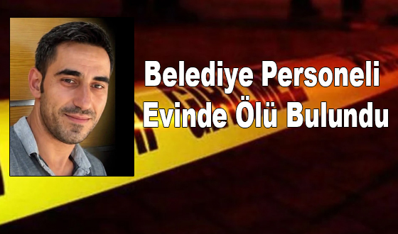 Belediye Personeli Evinde Ölü Bulundu