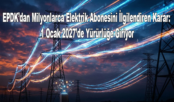 EPDK’dan Milyonlarca Elektrik Abonesini İlgilendiren Karar: 1 Ocak 2027’de Yürürlüğe Giriyor
