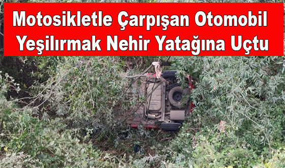 Motosikletle Çarpışan Otomobil Yeşilırmak Nehir Yatağına Uçtu