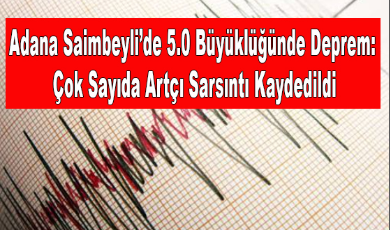 Adana Saimbeyli’de 5.0 Büyüklüğünde Deprem: Çok Sayıda Artçı Sarsıntı Kaydedildi