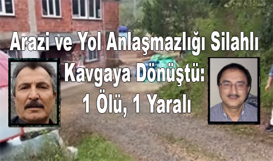 Arazi ve Yol Anlaşmazlığı Silahlı Kavgaya Dönüştü: 1 Ölü, 1 Yaralı