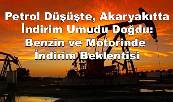 Petrol Düşüşte, Akaryakıtta İndirim Umudu Doğdu: Benzin ve Motorinde İndirim Beklentisi