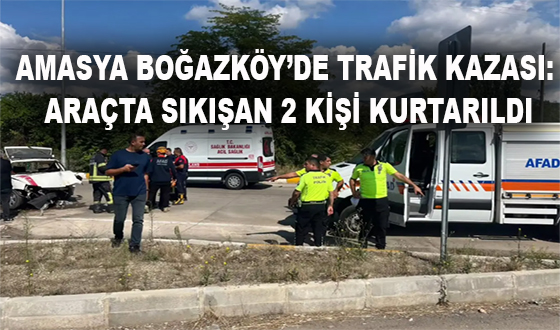 AMASYA BOĞAZKÖY’DE TRAFİK KAZASI: ARAÇTA SIKIŞAN 2 KİŞİ KURTARILDI