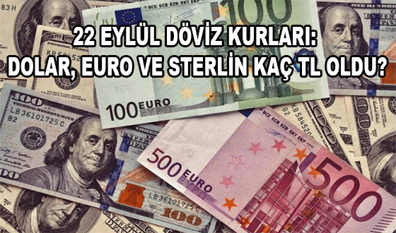 22 EYLÜL DÖVİZ KURLARI: DOLAR, EURO VE STERLİN KAÇ TL OLDU?