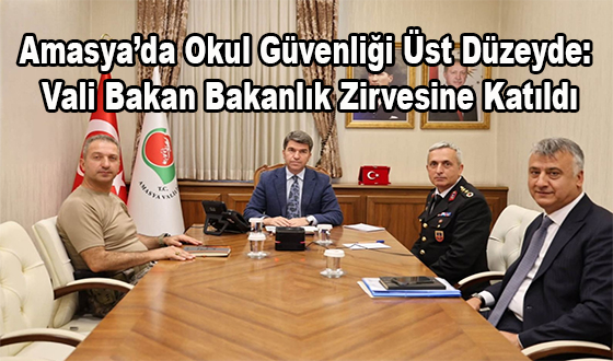 Amasya’da Okul Güvenliği Üst Düzeyde: Vali Bakan Bakanlık Zirvesine Katıldı