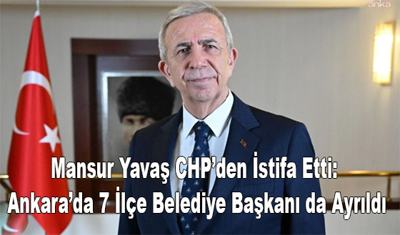 Mansur Yavaş CHP’den İstifa Etti: Ankara’da 7 İlçe Belediye Başkanı da Ayrıldı