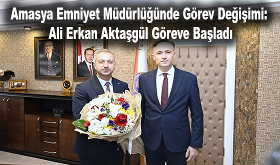 Amasya Emniyet Müdürlüğünde Görev Değişimi: Ali Erkan Aktaşgül Göreve Başladı