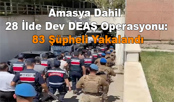Amasya Dahil 28 İlde Dev DEAŞ Operasyonu: 83 Şüpheli Yakalandı