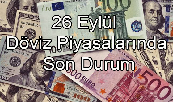 26 Eylül Döviz Piyasalarında Son Durum