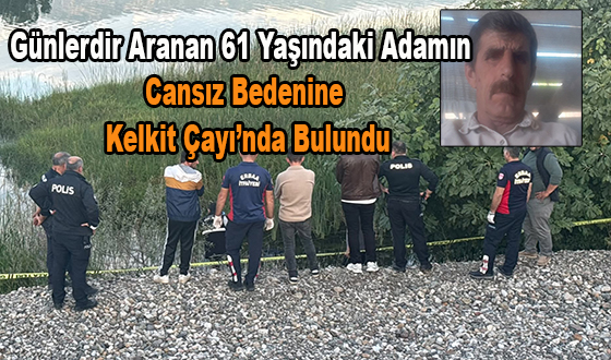 Günlerdir Aranan 61 Yaşındaki Adamın Cansız Bedenine Kelkit Çayı’nda Bulundu