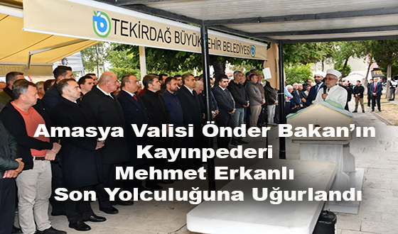 Amasya Valisi Önder Bakan’ın Kayınpederi Mehmet Erkanlı Son Yolculuğuna Uğurlandı