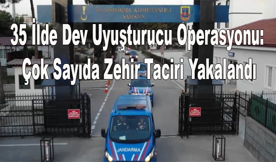 35 İlde Dev Uyuşturucu Operasyonu: Çok Sayıda Zehir Taciri Yakalandı