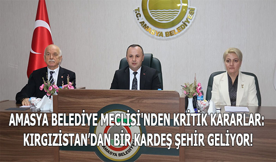 AMASYA BELEDİYE MECLİSİ'NDEN KRİTİK KARARLAR: KIRGIZİSTAN’DAN BİR KARDEŞ ŞEHİR GELİYOR!