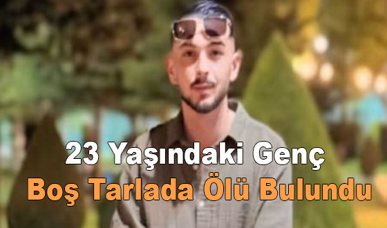 23 Yaşındaki Genç Boş Tarlada Ölü Bulundu